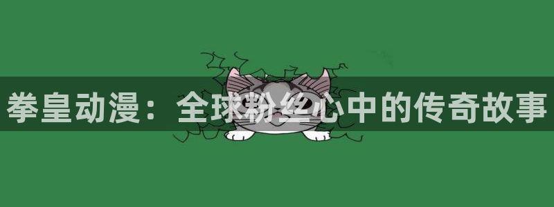 哈里哈里官网哈哩哈哩动漫：拳皇动漫：全球粉丝心中的传奇故事